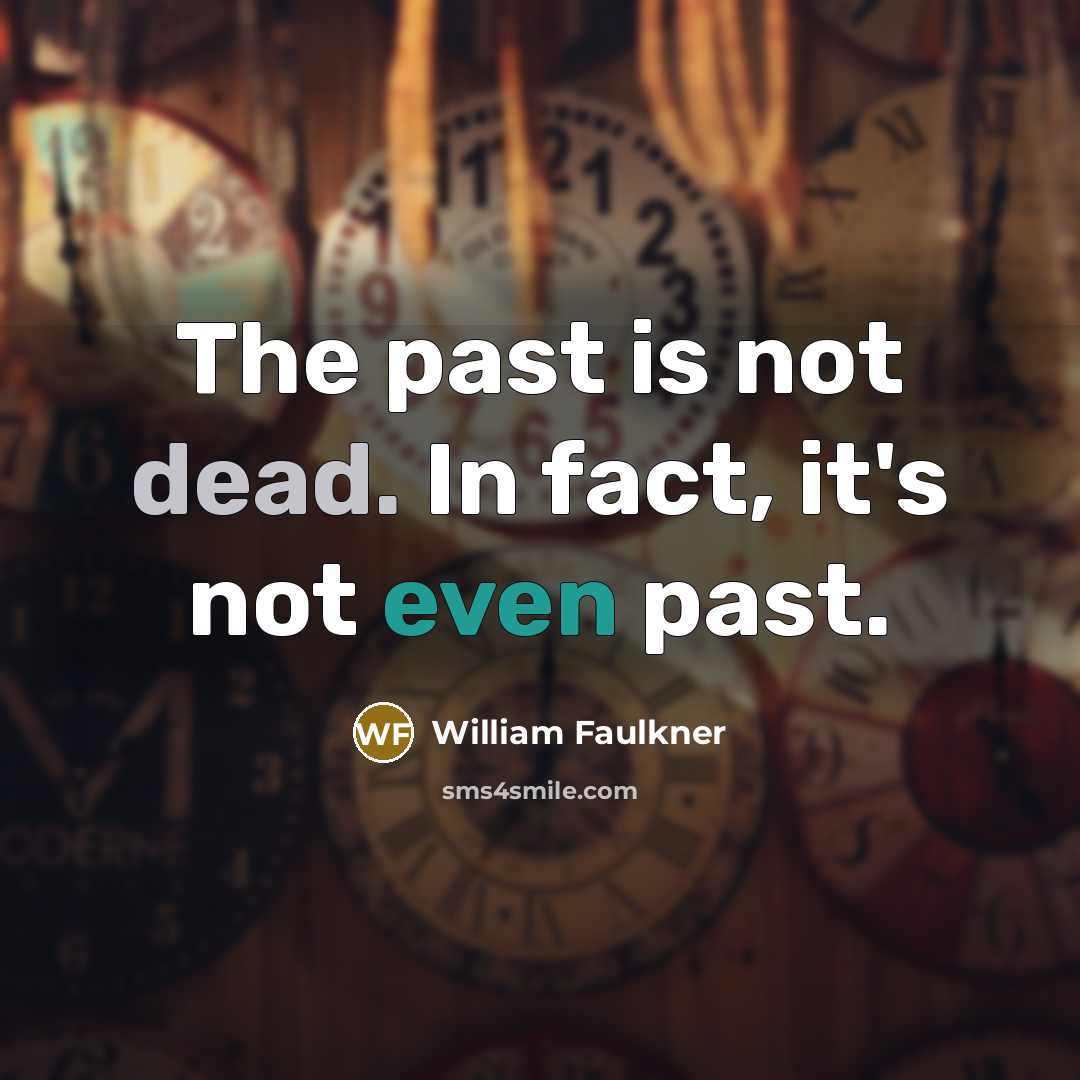“The past is not dead. In fact, it's not even past.” quote by William Faulkner