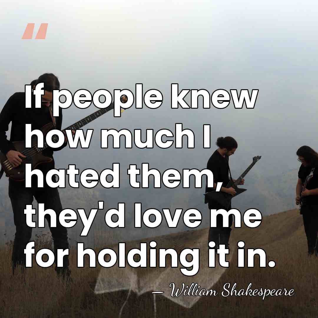 If people knew how much I hated them, they'd love me for&hellip; - William Shakespeare