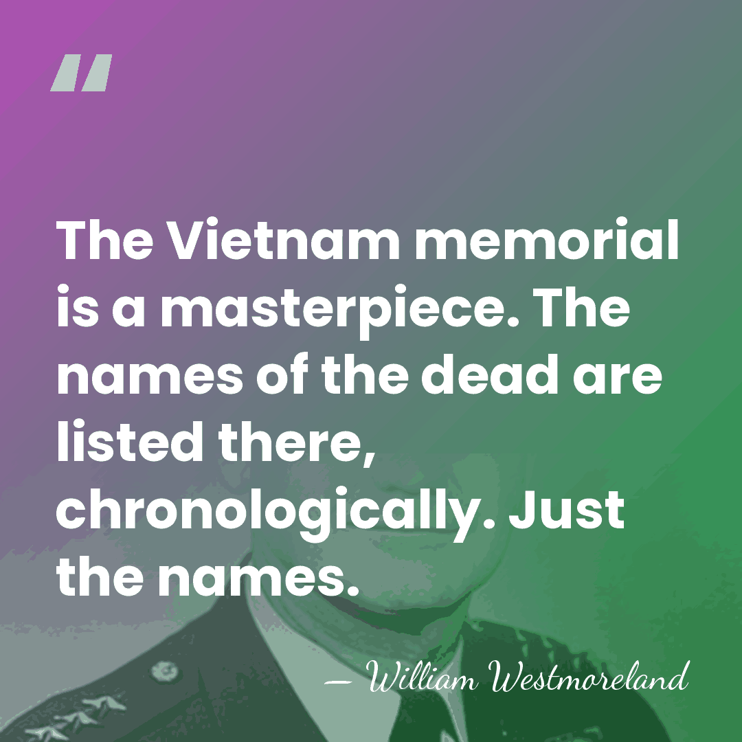 The Vietnam memorial is a masterpiece. The names of the dead are&hellip; - William Westmoreland