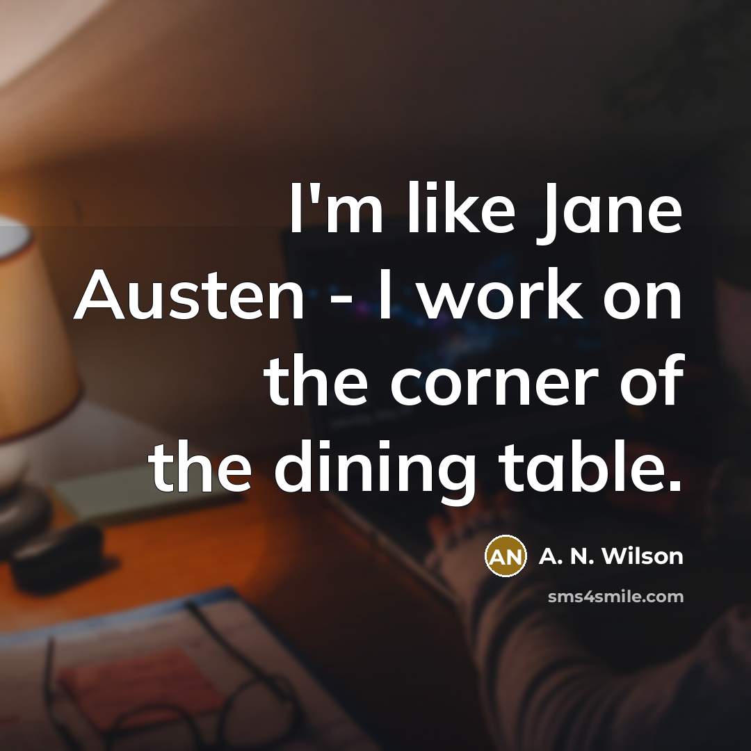 “I'm like Jane Austen - I work on the corner…” quote by A. N. Wilson