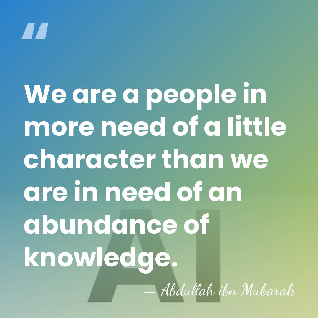 We are a people in more need of a little character than&hellip; - Abdullah ibn Mubarak