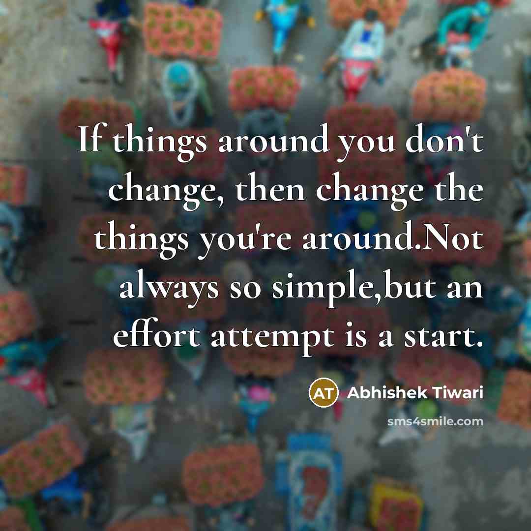 “If things around you don't change, then change the things…” quote by Abhishek Tiwari