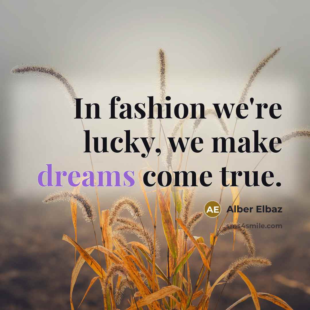“In fashion we're lucky, we make dreams come true.…” quote by Alber Elbaz