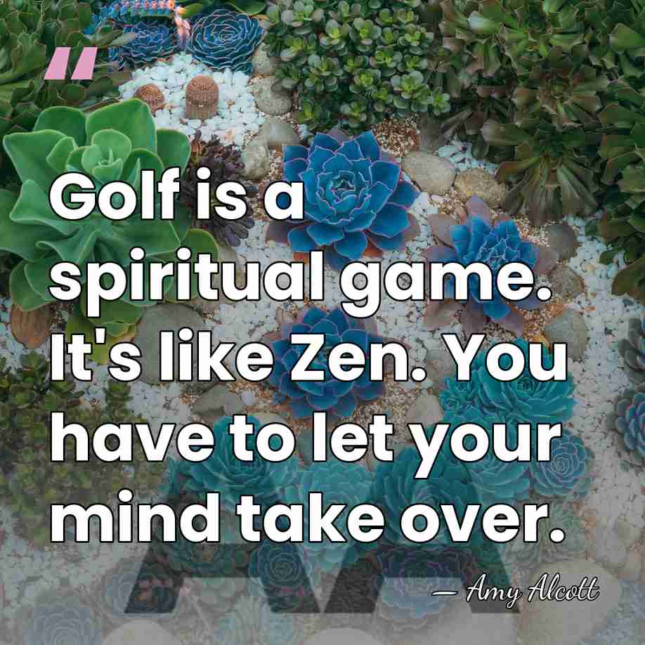 Golf is a spiritual game. It's like Zen. You have to let&hellip; - Amy Alcott