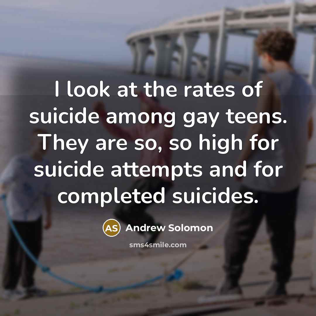 “I look at the rates of suicide among gay teens.…” quote by Andrew Solomon