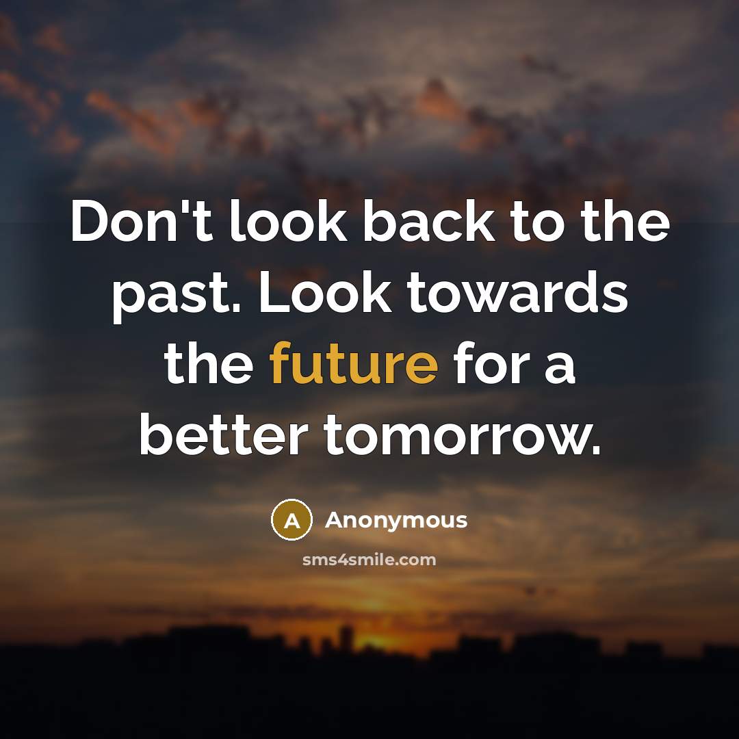“Don't look back to the past. Look towards the future…” quote by Anonymous