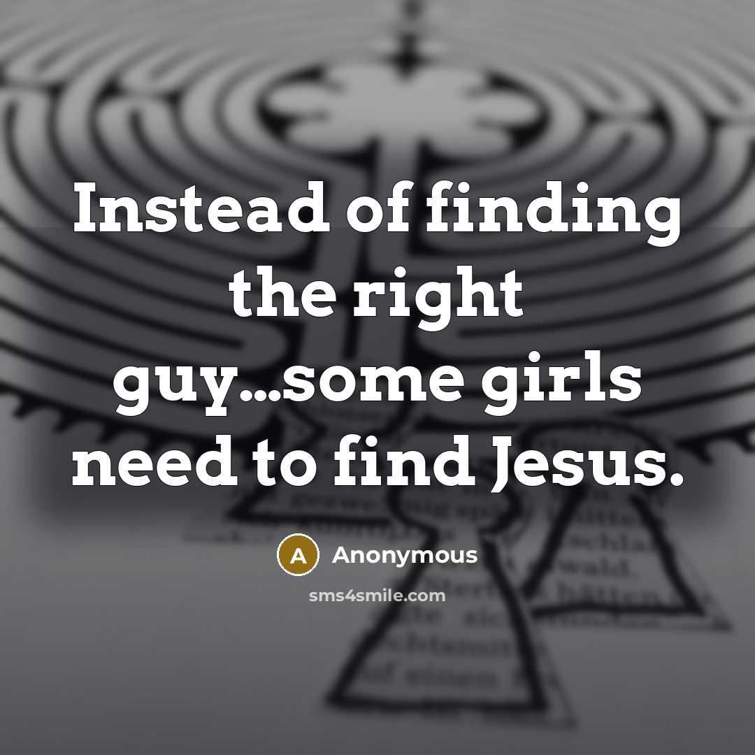 “Instead of finding the right guy…some girls need to find Jesus.” quote by Anonymous