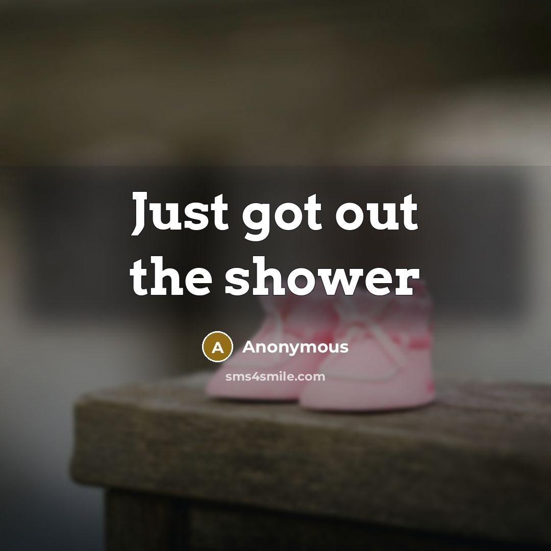 “Just got out the shower” quote by Anonymous
