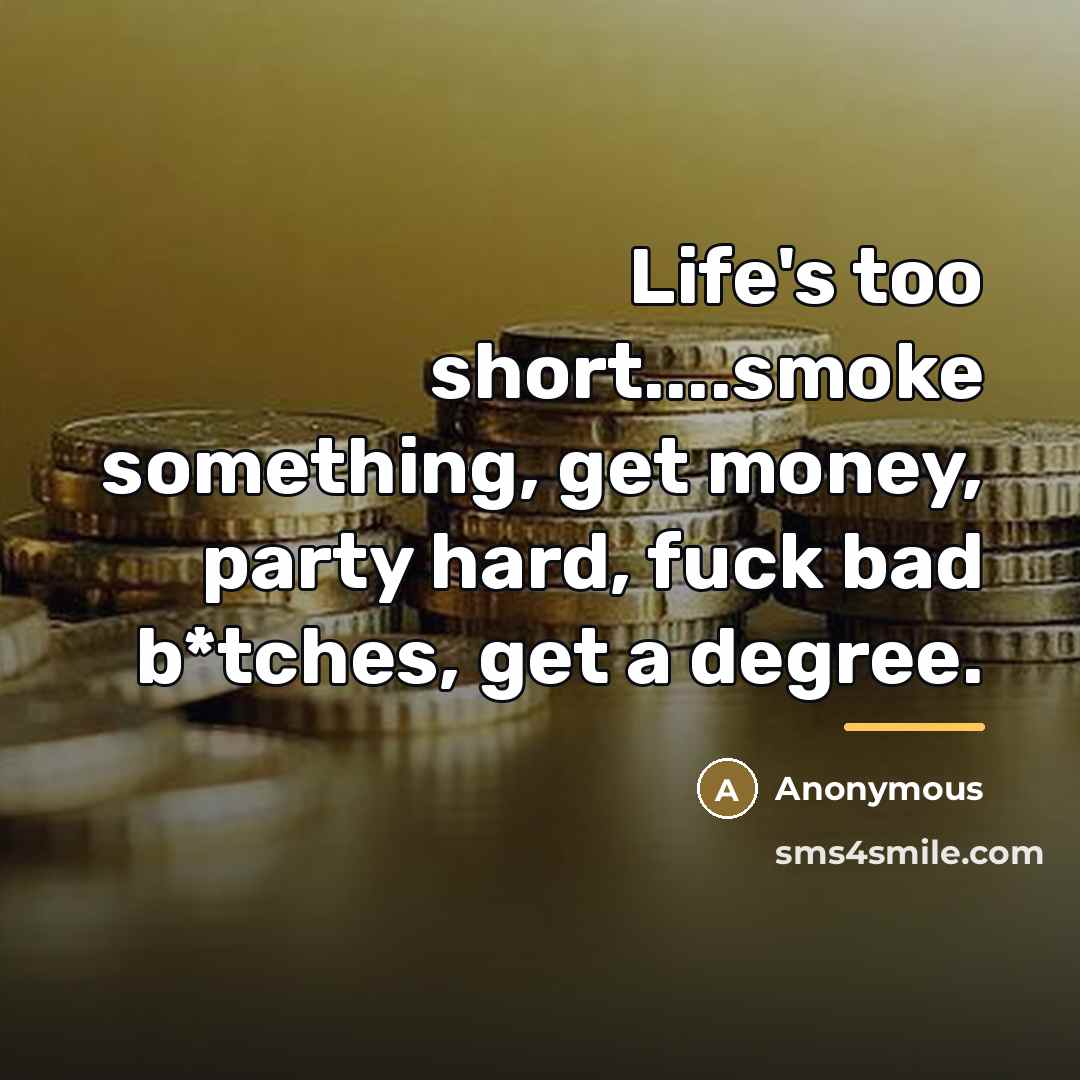 “Life's too short....smoke something, get money, party hard, fuck bad…” quote by Anonymous