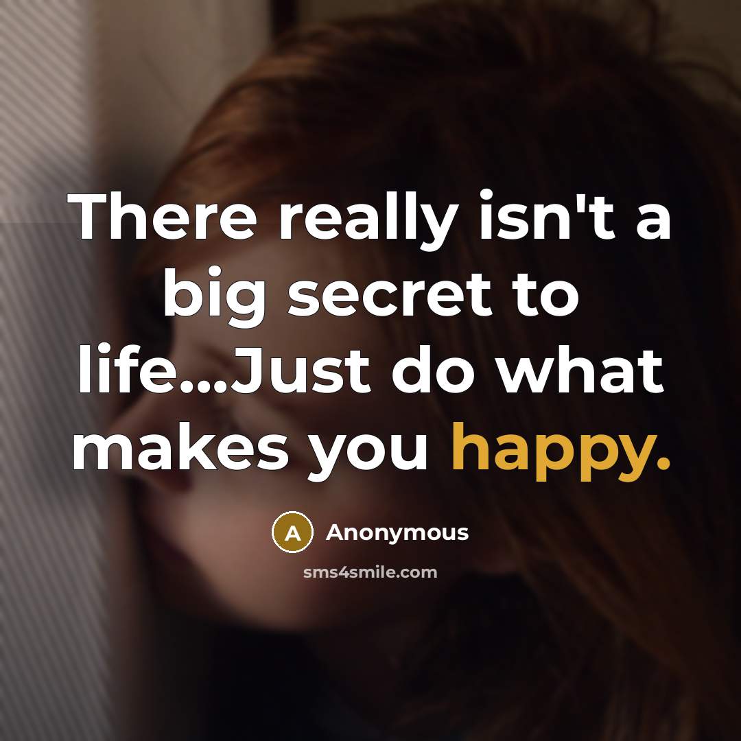 “There really isn't a big secret to life...Just do what makes you happy.” quote by Anonymous