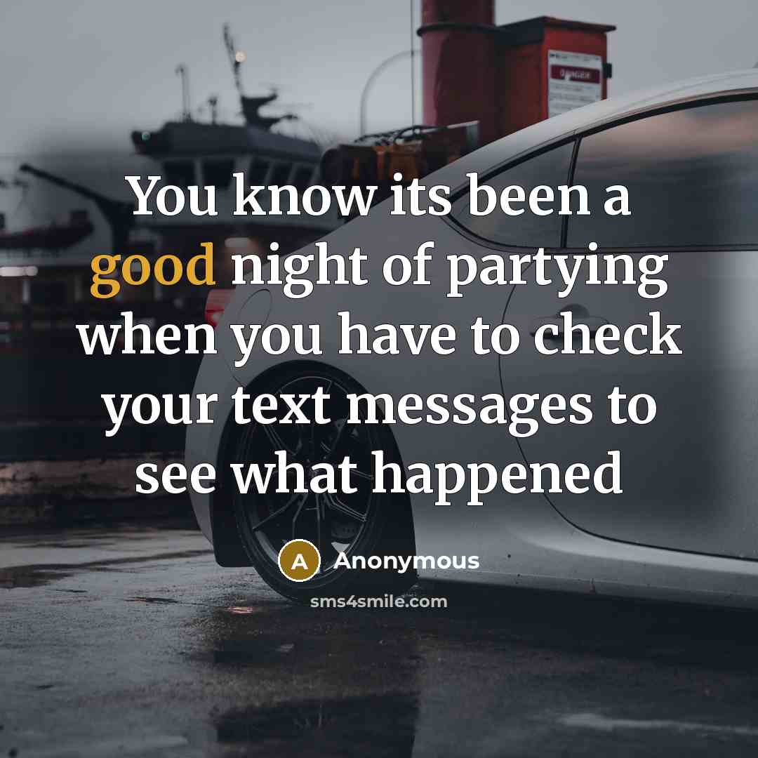 “You know its been a good night of partying when you have to check your text messages to see what happened” quote by Anonymous