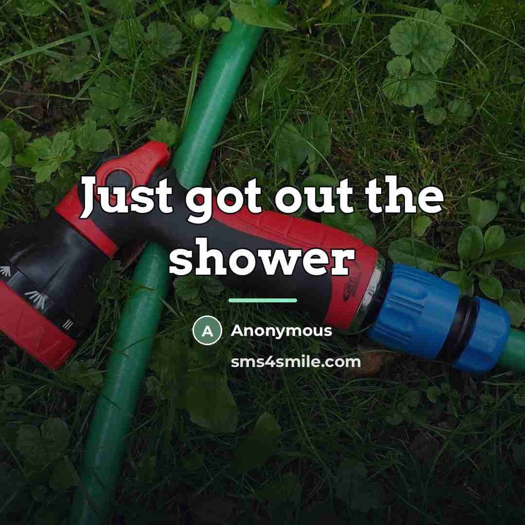 “Just got out the shower…” quote by Anonymous