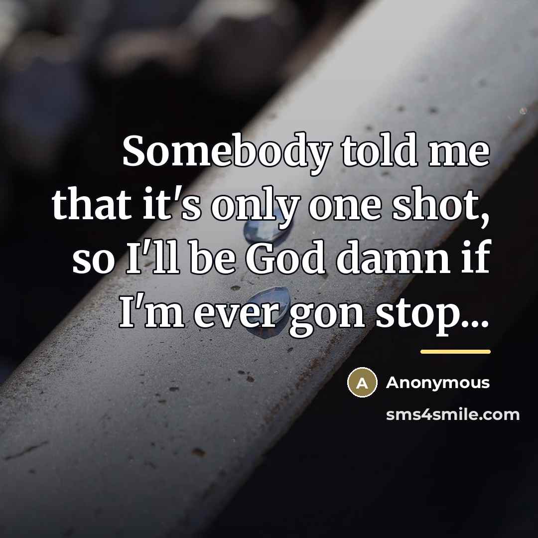 “Somebody told me that it's only one shot, so I'll…” quote by Anonymous