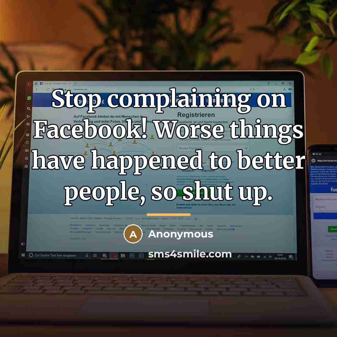 “Stop complaining on Facebook! Worse things have happened to better…” quote by Anonymous