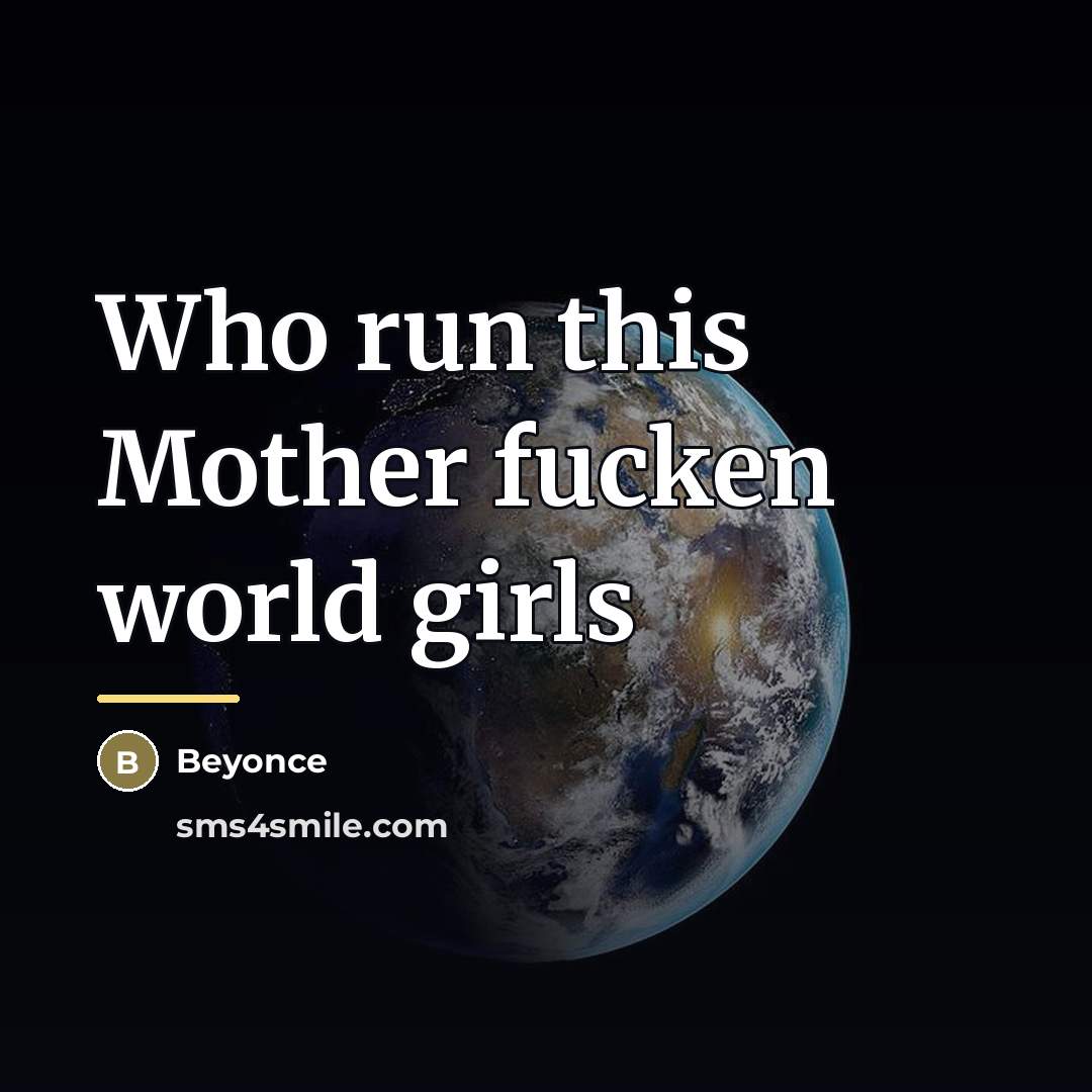 “Who run this Mother fucken world girls…” quote by Beyonce