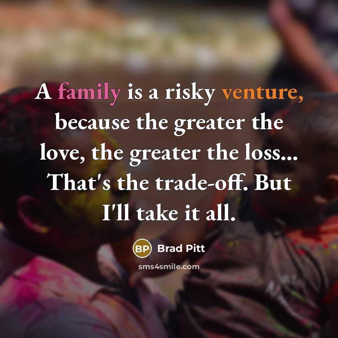 “A family is a risky venture, because the greater the…” quote by Brad Pitt