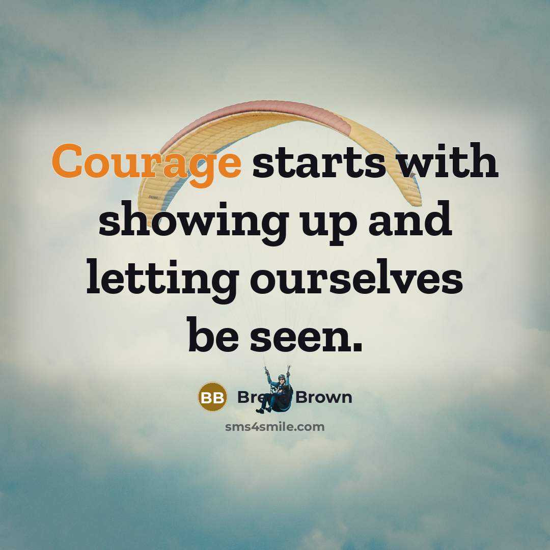 “Courage starts with showing up and letting ourselves be seen.…” quote by Brené Brown