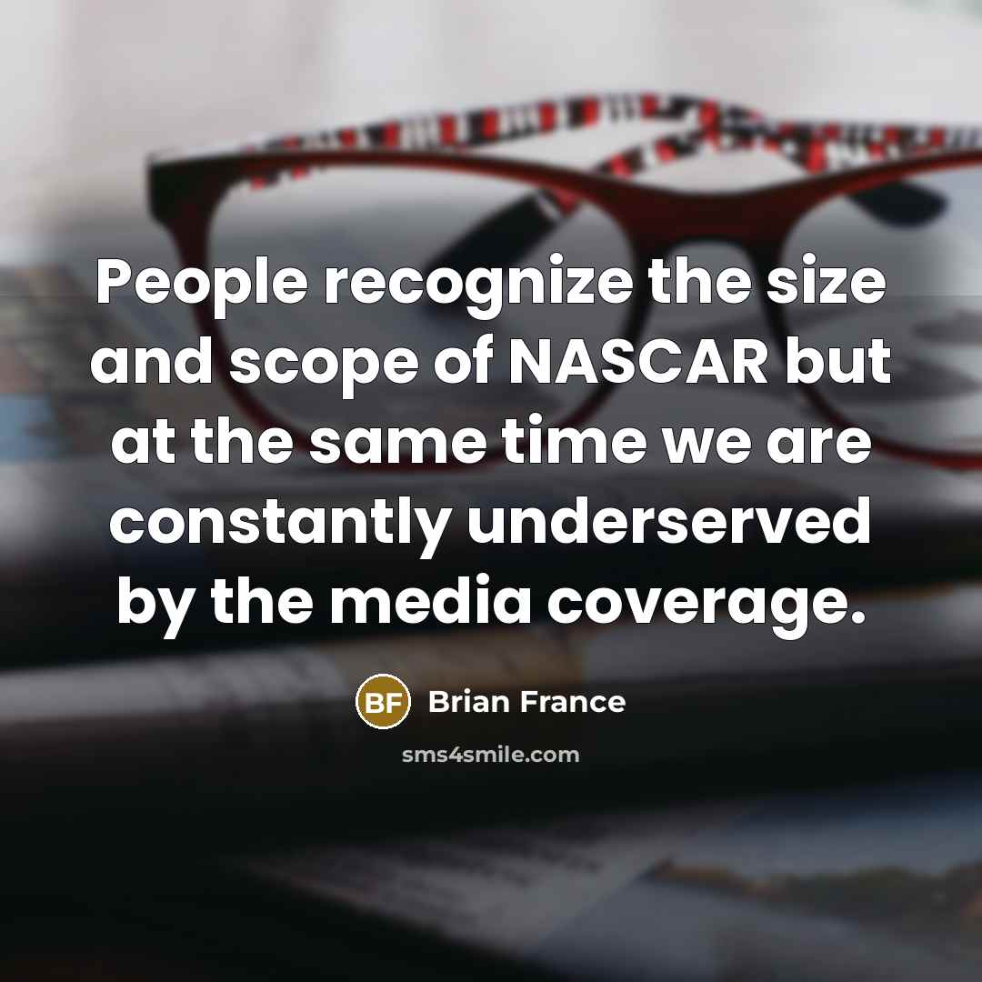 “People recognize the size and scope of NASCAR but at…” quote by Brian France