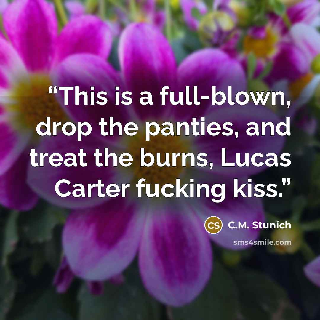 “This is a full-blown, drop the panties, and treat the burns, Lucas Carter fucking kiss.” quote by C.M. Stunich