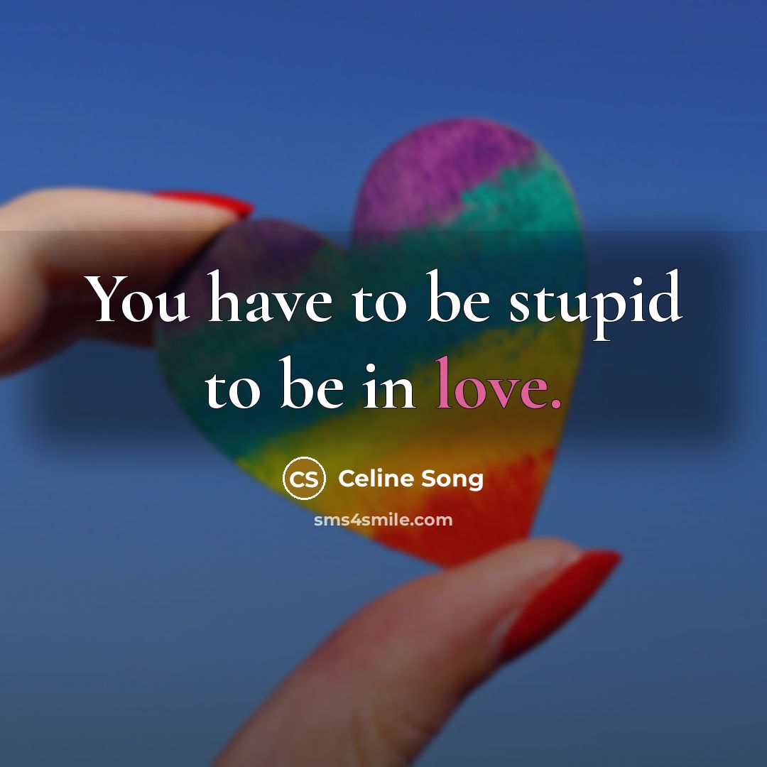 “You have to be stupid to be in love.…” quote by Celine Song