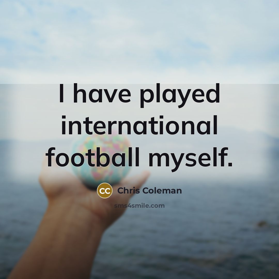 “I have played international football myself.…” quote by Chris Coleman