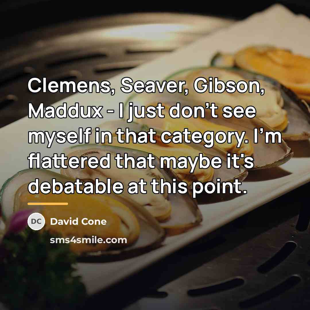 “Clemens, Seaver, Gibson, Maddux - I just don't see myself…” quote by David Cone
