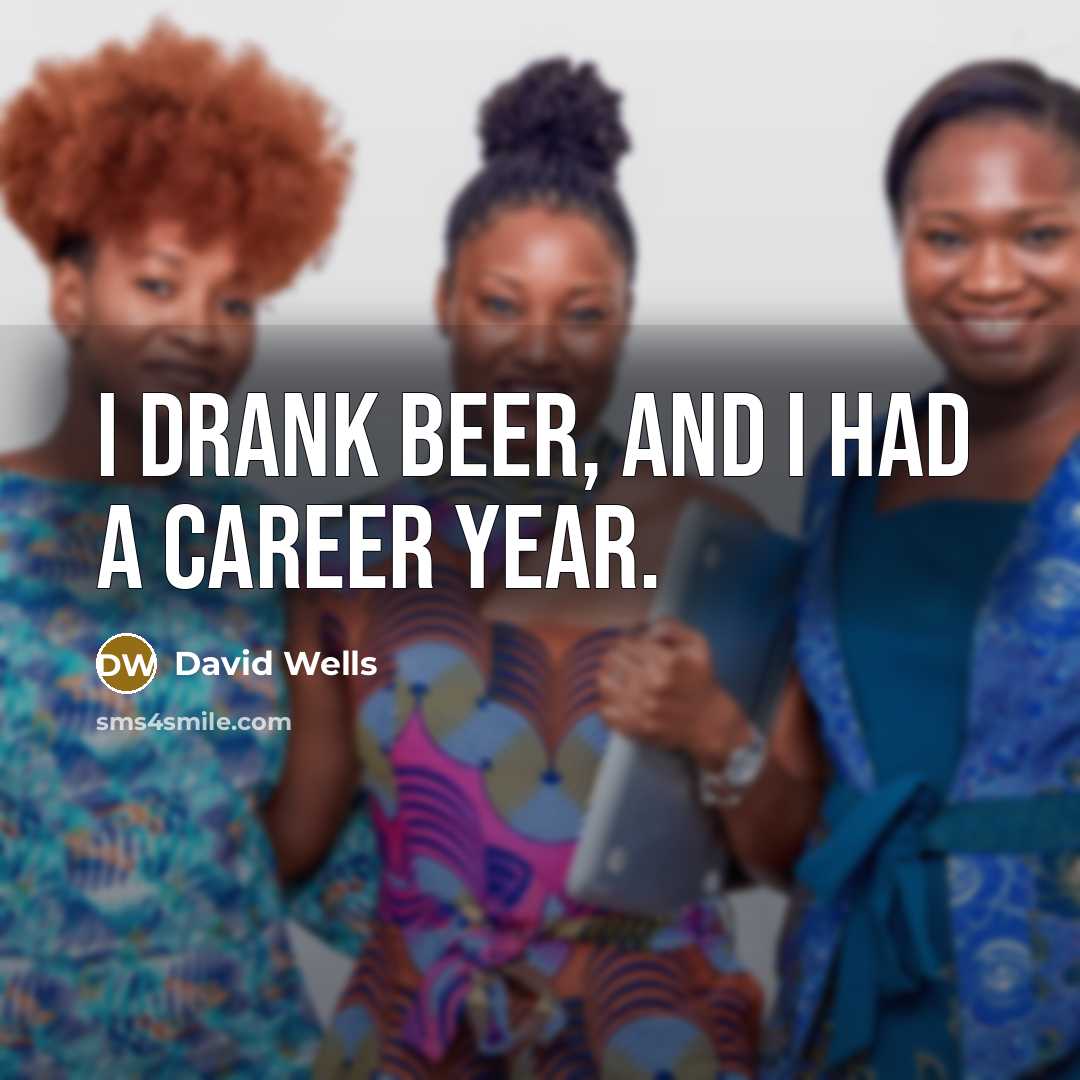 “I drank beer, and I had a career year.…” quote by David Wells