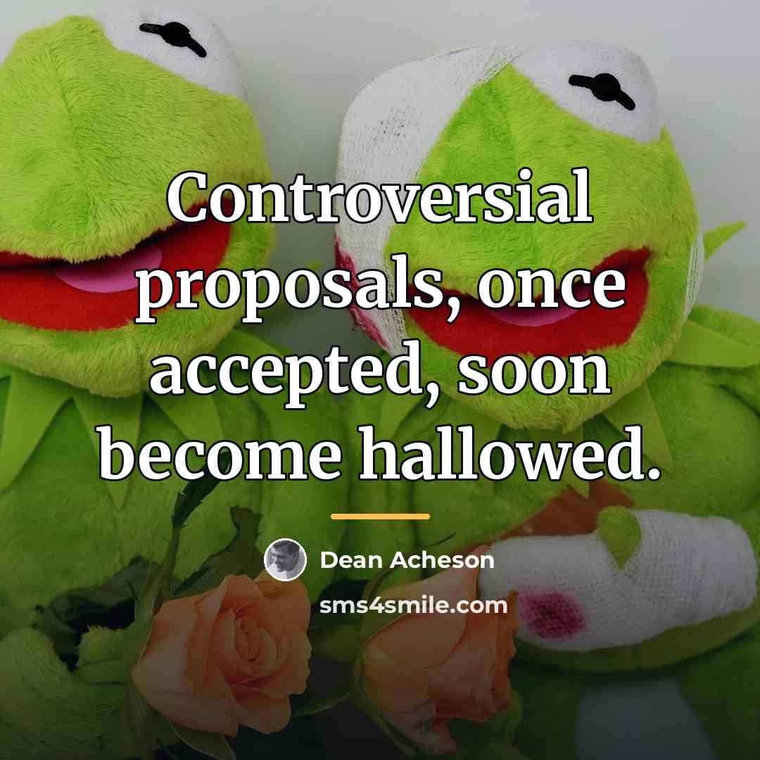 “Controversial proposals, once accepted, soon become hallowed.…” quote by Dean Acheson