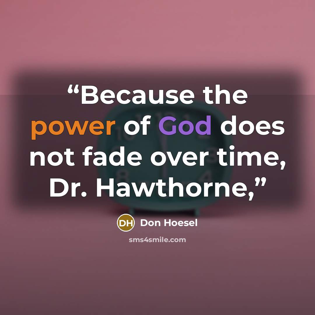 “Because the power of God does not fade over time, Dr. Hawthorne,” quote by Don Hoesel
