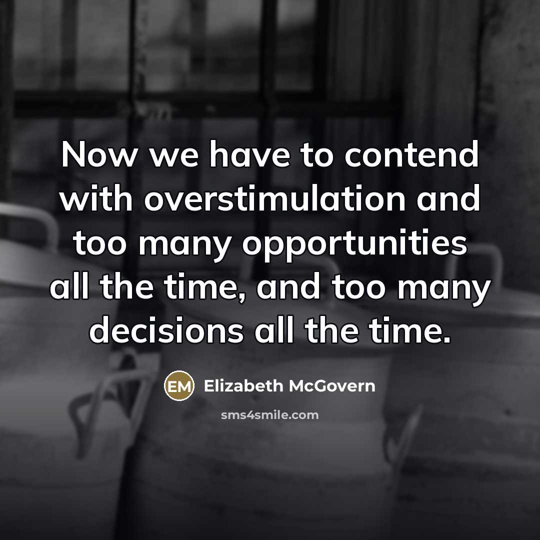 “Now we have to contend with overstimulation and too many…” quote by Elizabeth McGovern