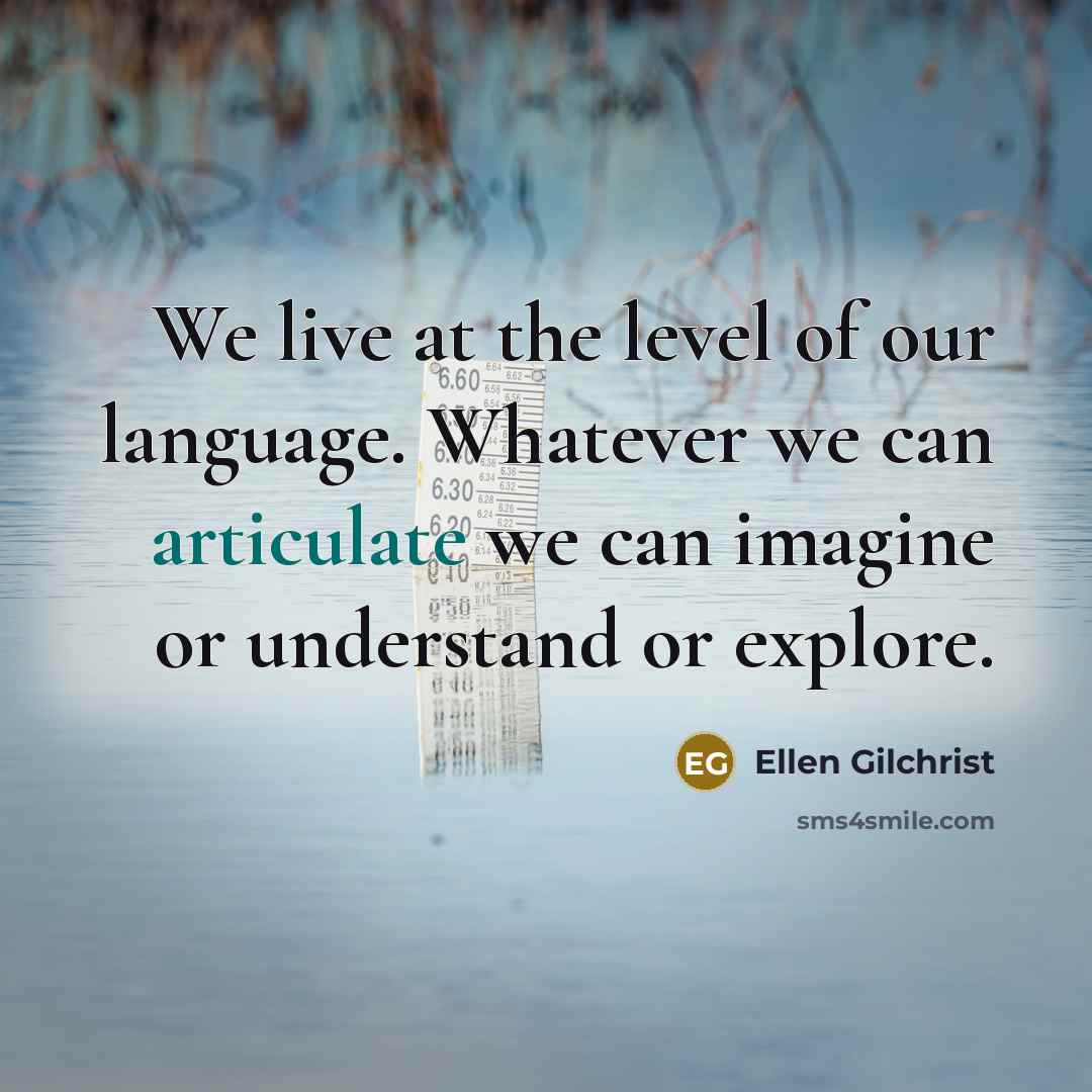 “We live at the level of our language. Whatever we…” quote by Ellen Gilchrist