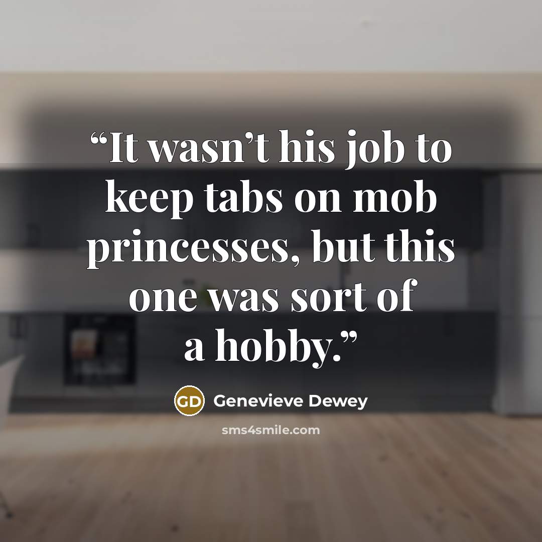 “It wasn’t his job to keep tabs on mob princesses, but this one was sort of a hobby.” quote by Genevieve Dewey