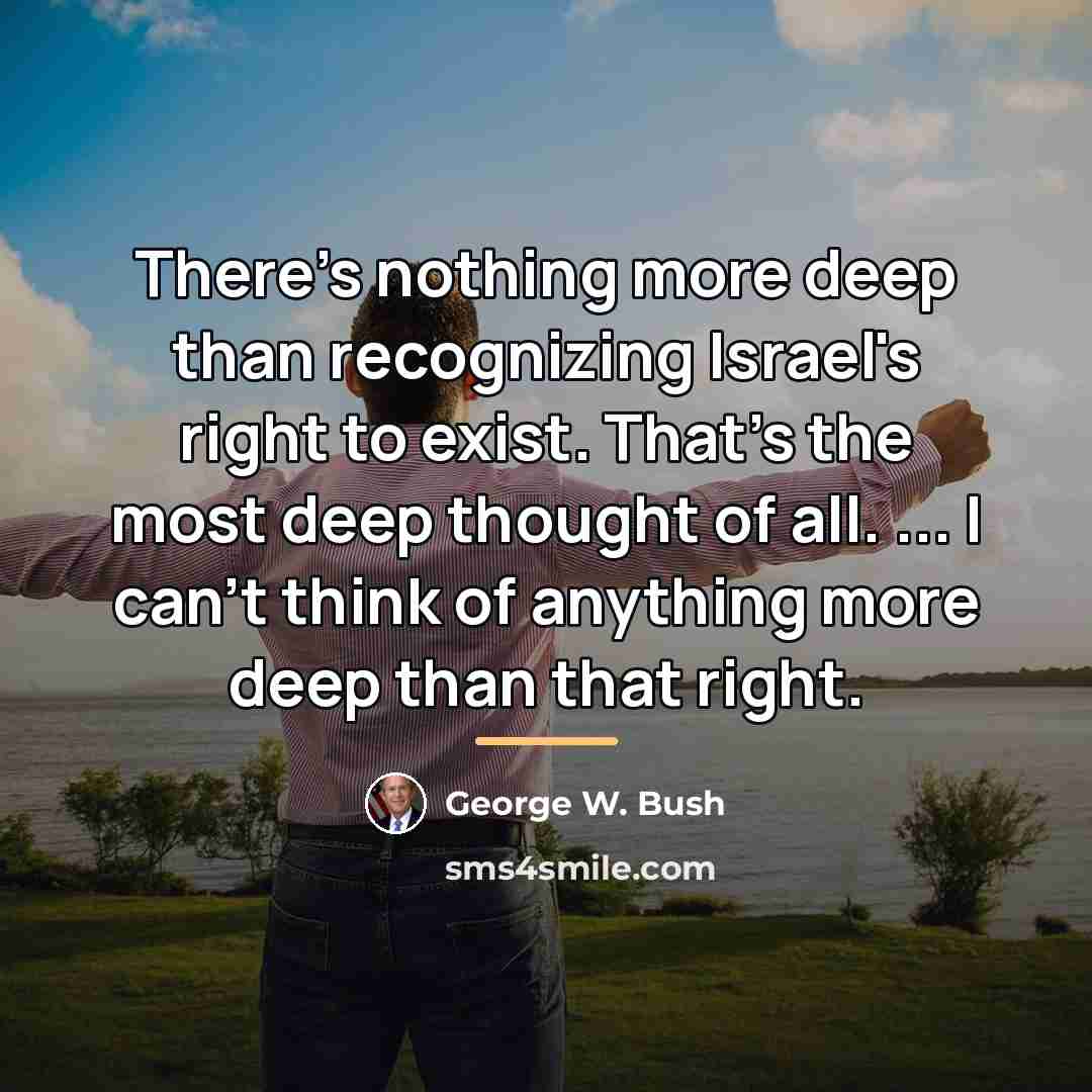 “There's nothing more deep than recognizing Israel's right to exist.…” quote by George W. Bush