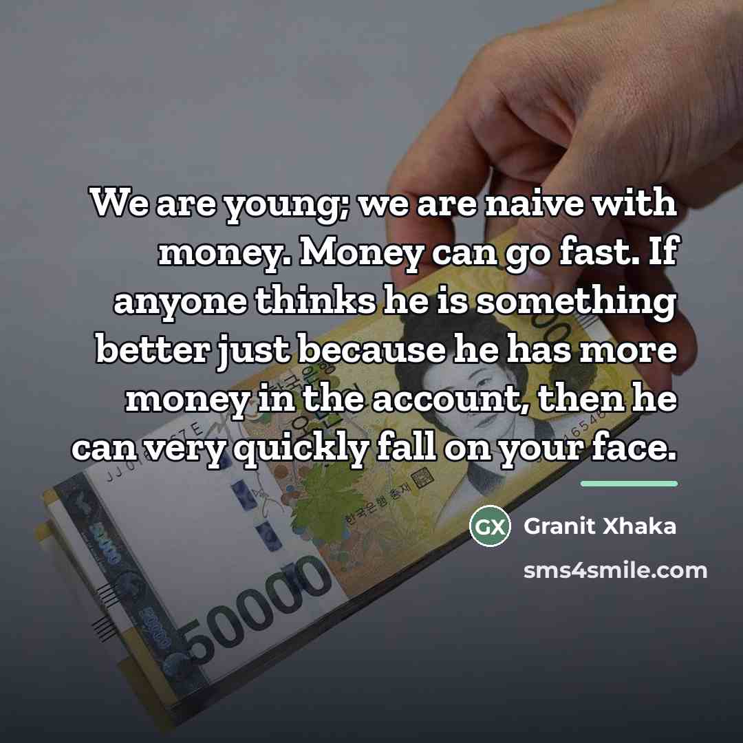 “We are young; we are naive with money. Money can…” quote by Granit Xhaka
