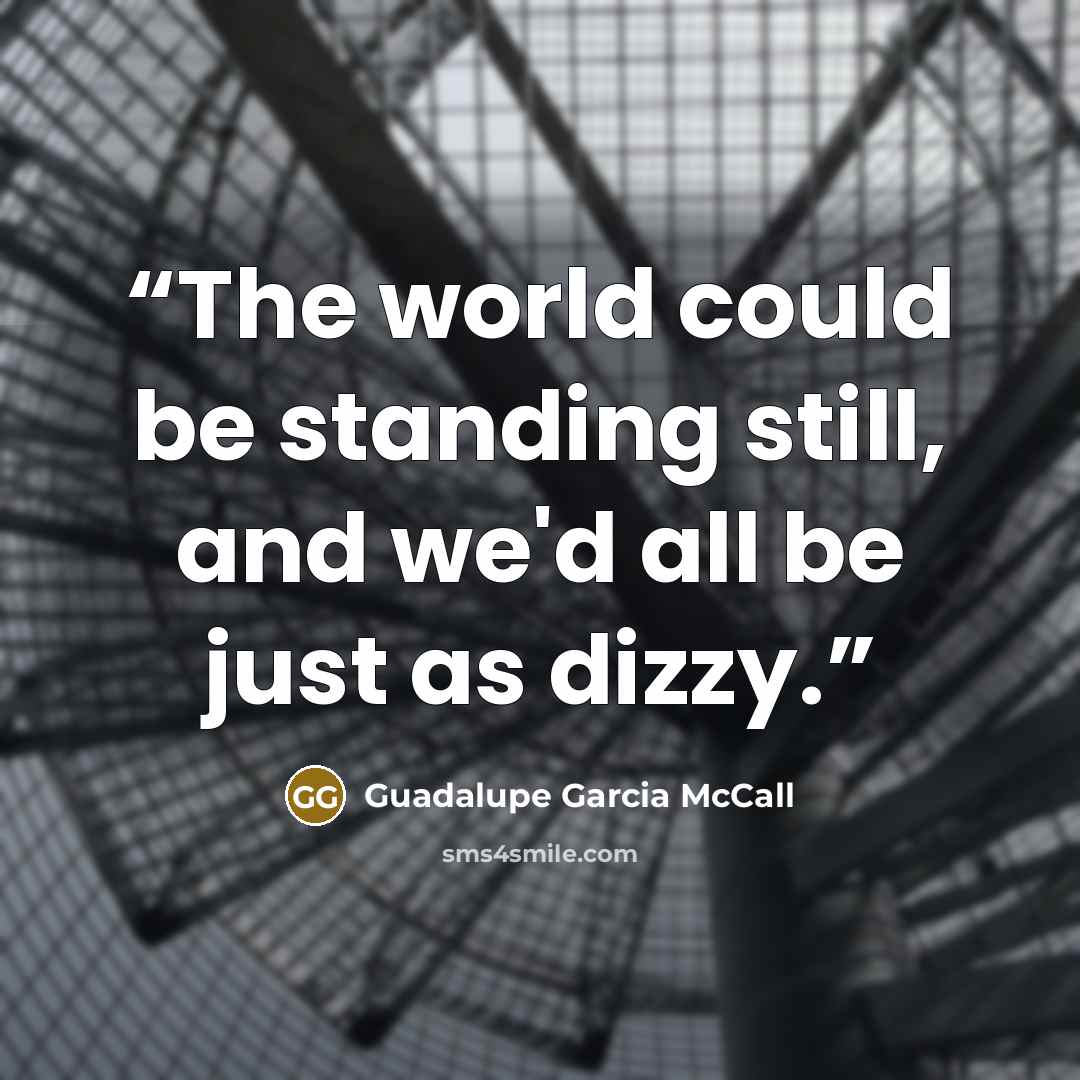 “The world could be standing still, and we'd all be just as dizzy.” quote by Guadalupe Garcia McCall