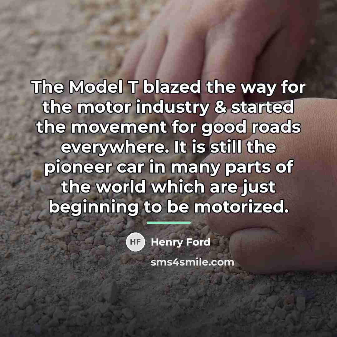 “The Model T blazed the way for the motor industry…” quote by Henry Ford
