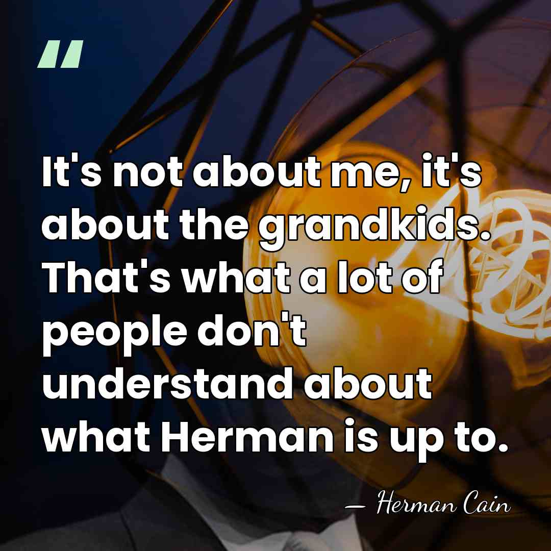 It's not about me, it's about the grandkids. That's what a lot&hellip; - Herman Cain