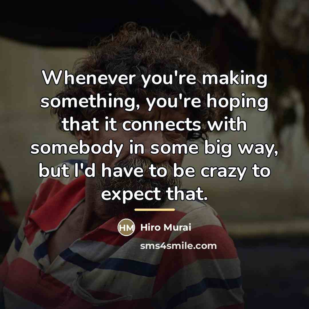“Whenever you're making something, you're hoping that it connects with…” quote by Hiro Murai
