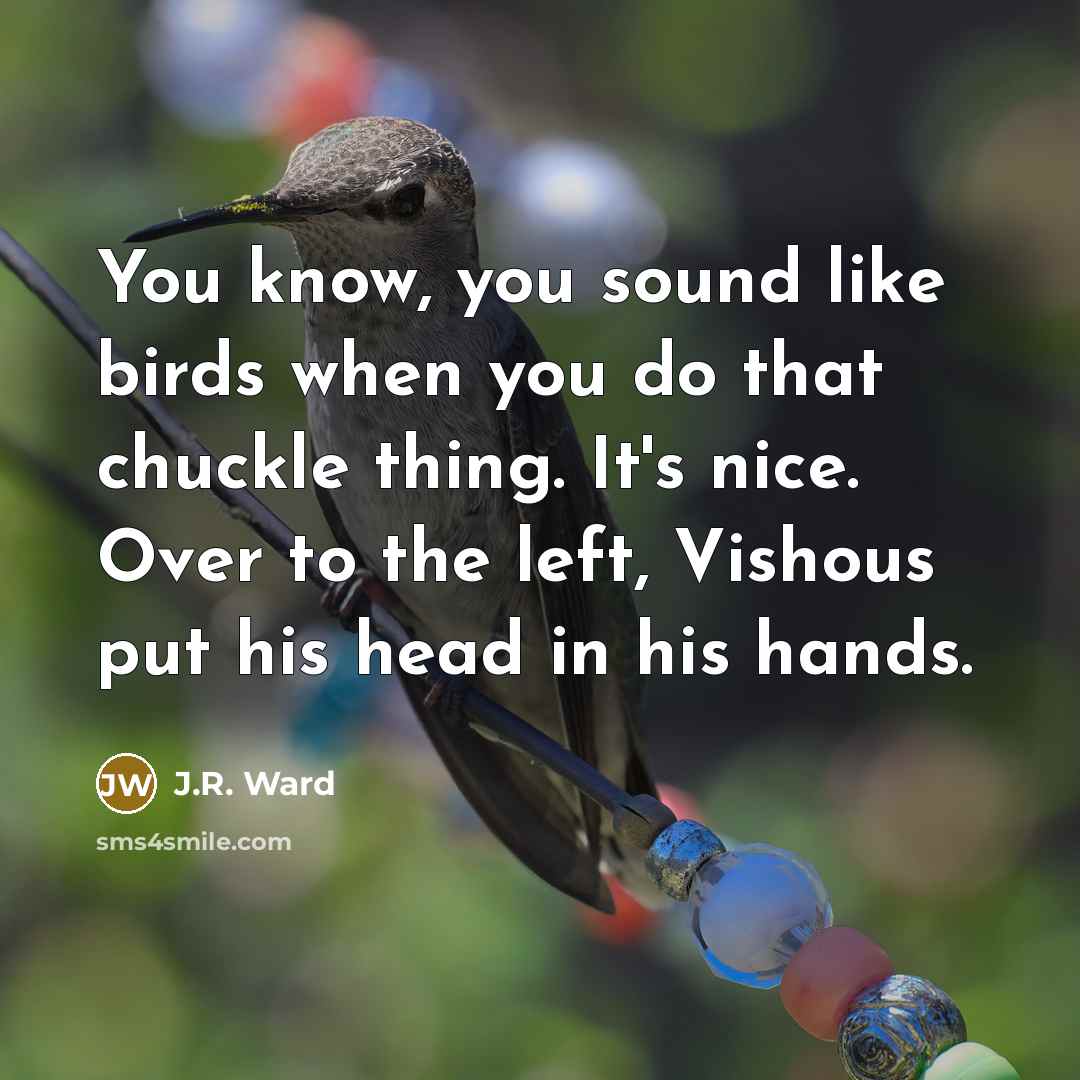 “You know, you sound like birds when you do that…” quote by J.R. Ward