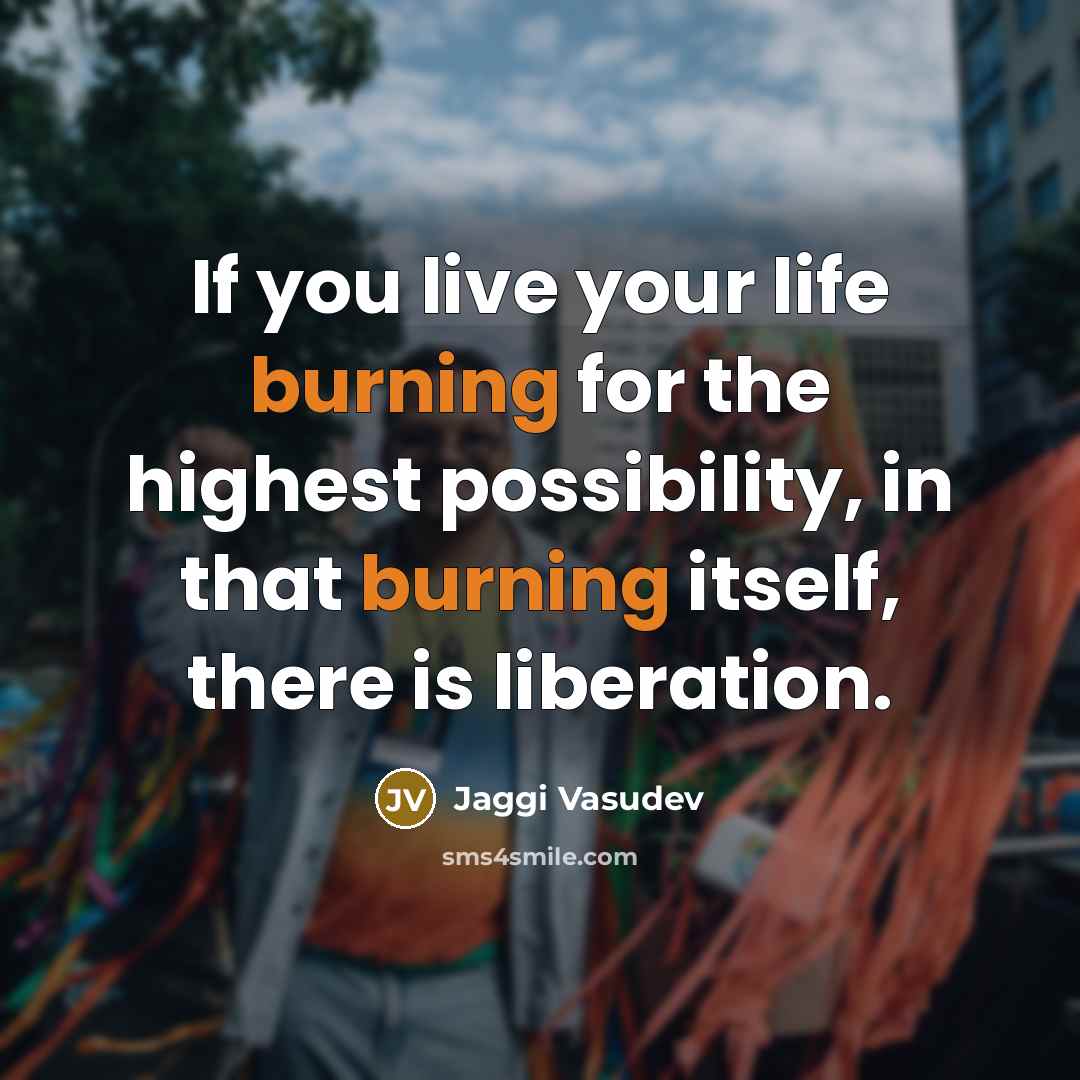 “If you live your life burning for the highest possibility,…” quote by Jaggi Vasudev