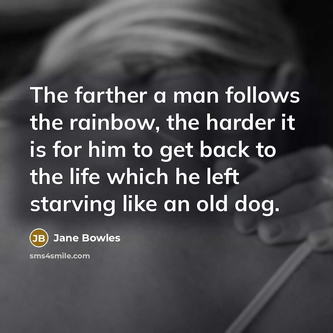 “The farther a man follows the rainbow, the harder it…” quote by Jane Bowles