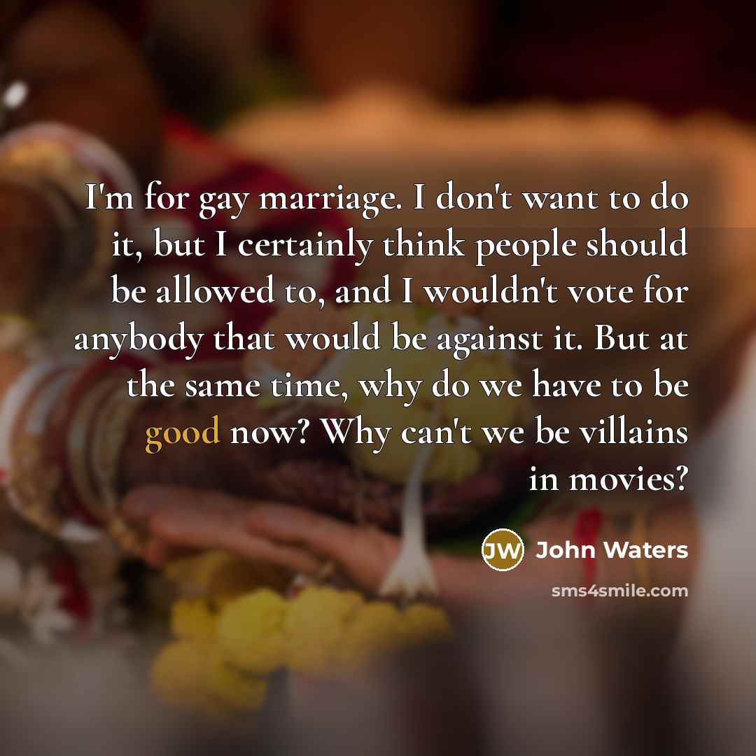 “I'm for gay marriage. I don't want to do it,…” quote by John Waters