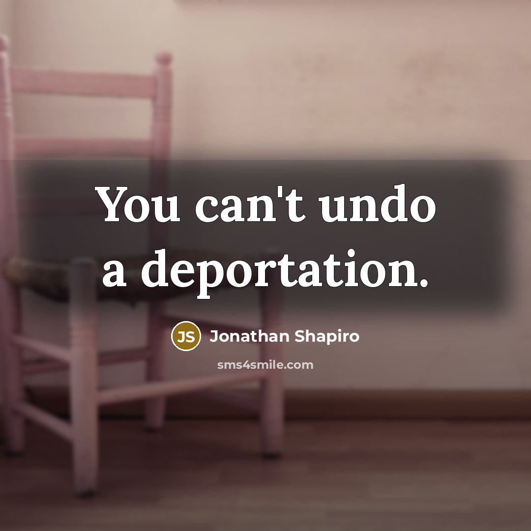 “You can't undo a deportation.…” quote by Jonathan Shapiro