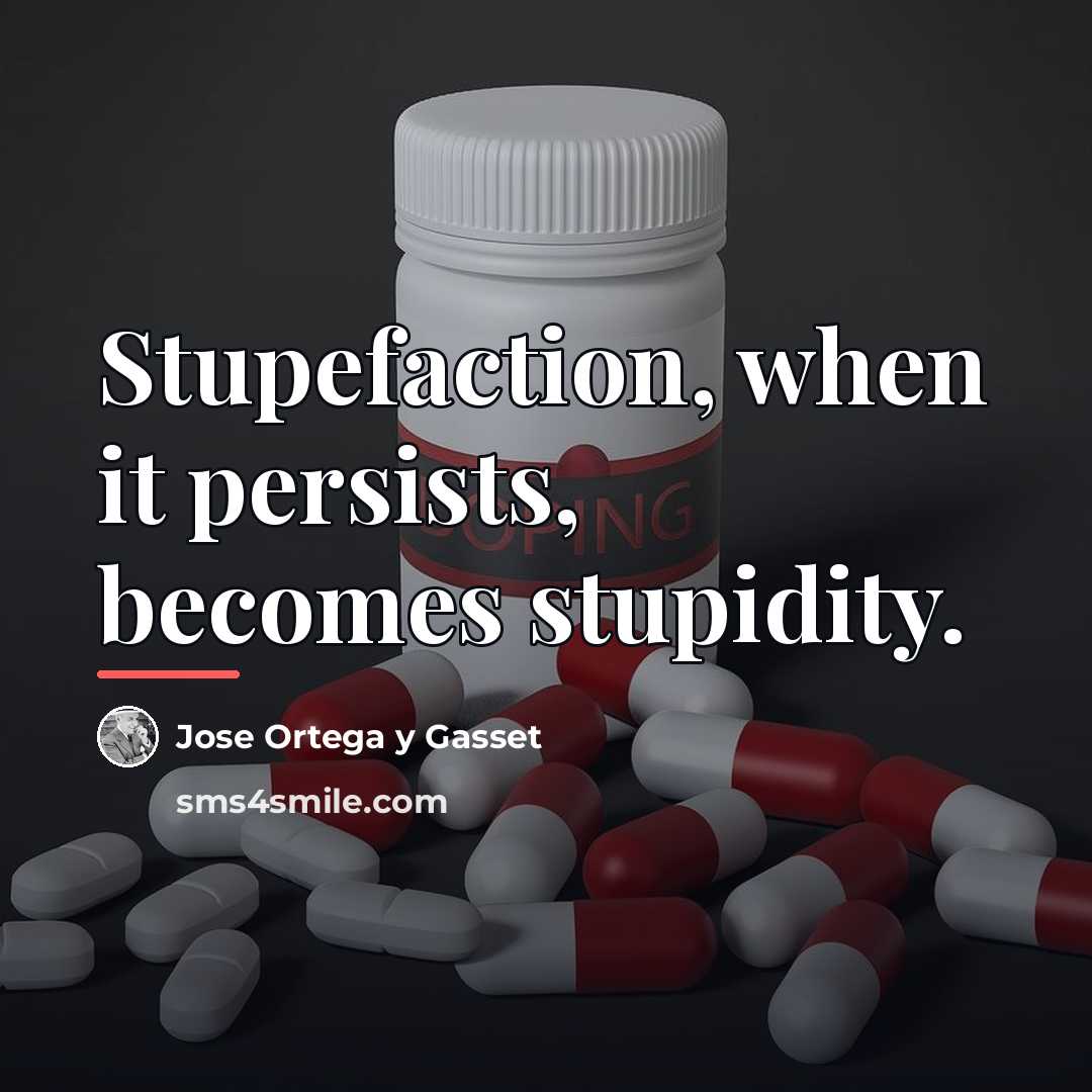 “Stupefaction, when it persists, becomes stupidity.…” quote by Jose Ortega y Gasset