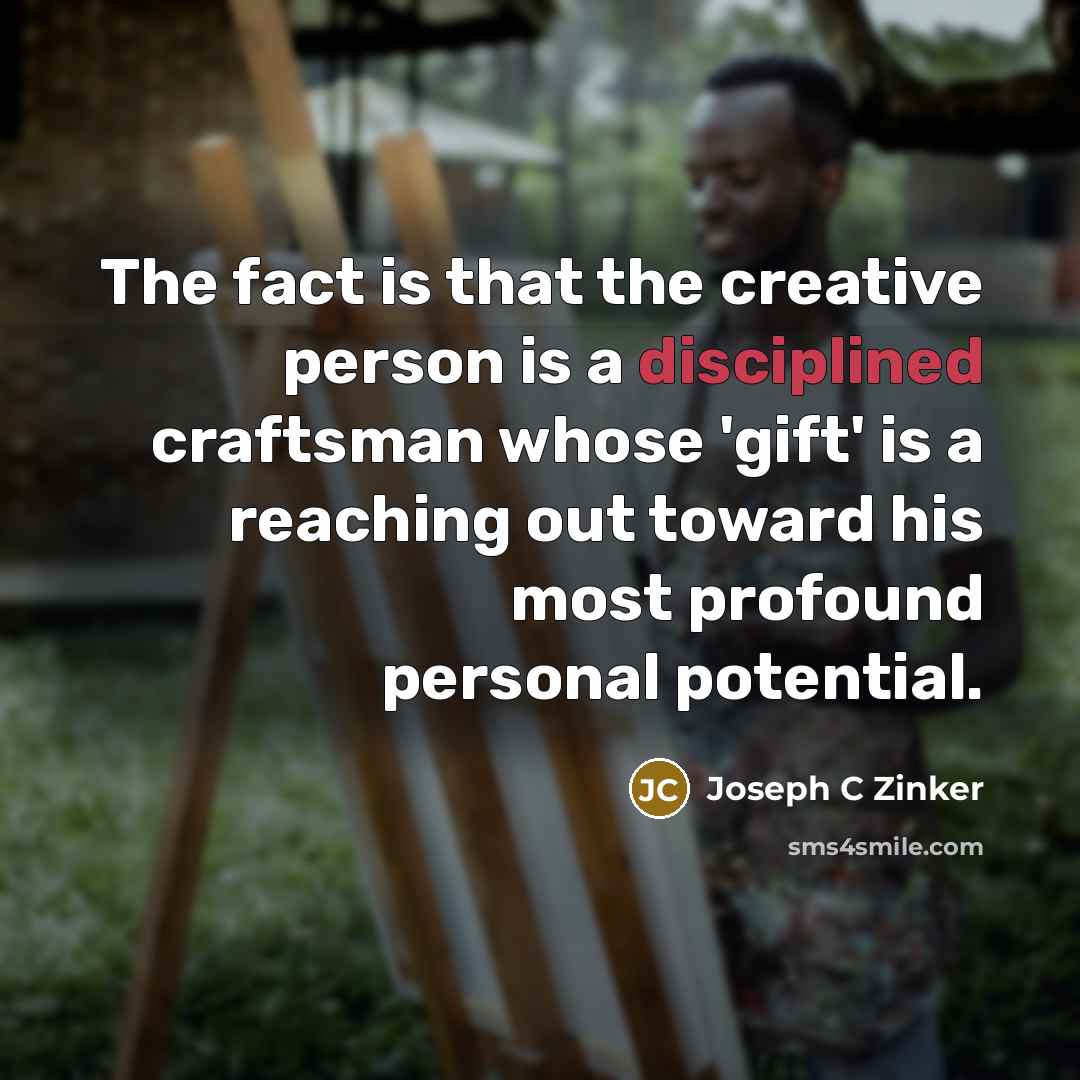 “The fact is that the creative person is a disciplined…” quote by Joseph C Zinker