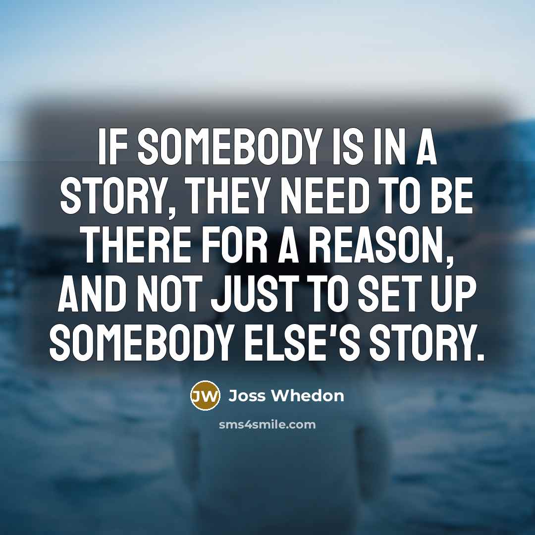 “If somebody is in a story, they need to be…” quote by Joss Whedon