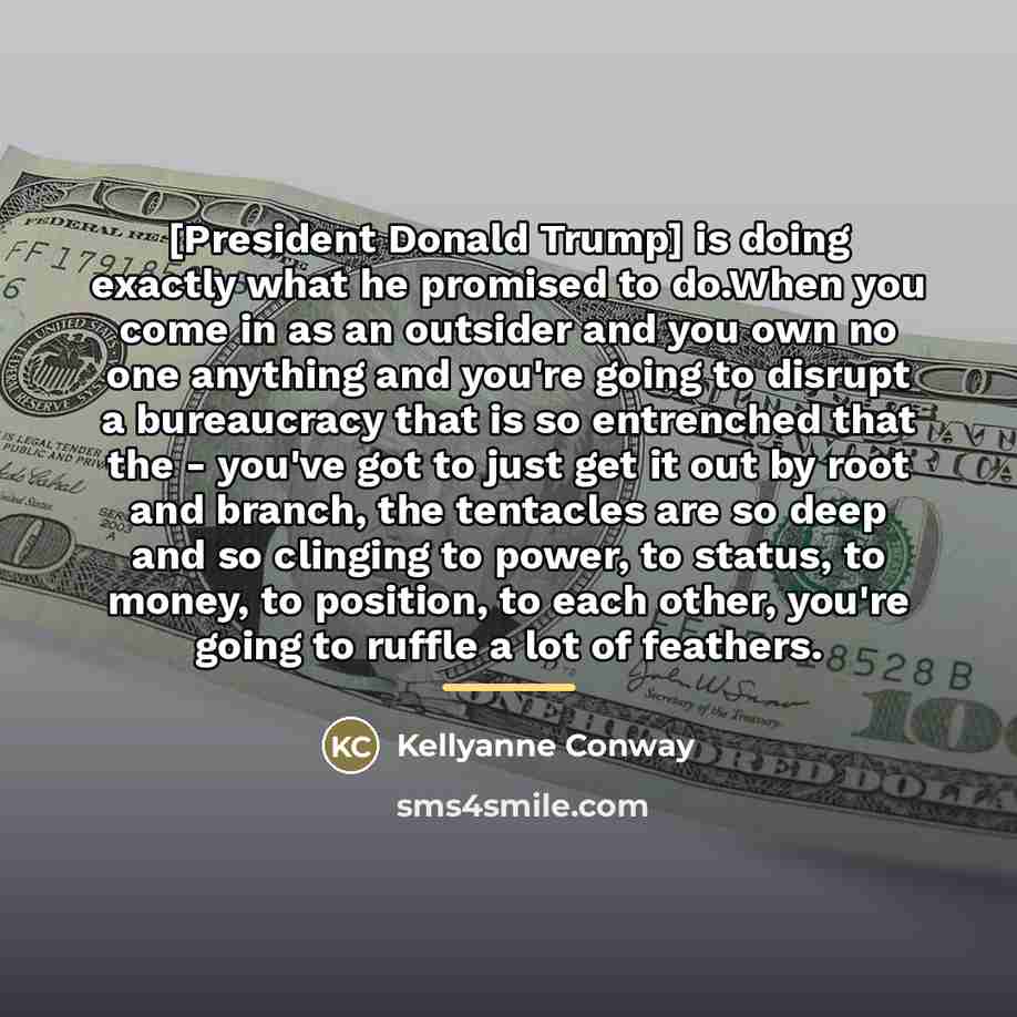 “[President Donald Trump] is doing exactly what he promised to…” quote by Kellyanne Conway
