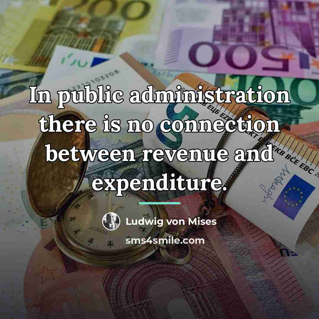 “In public administration there is no connection between revenue and…” quote by Ludwig von Mises