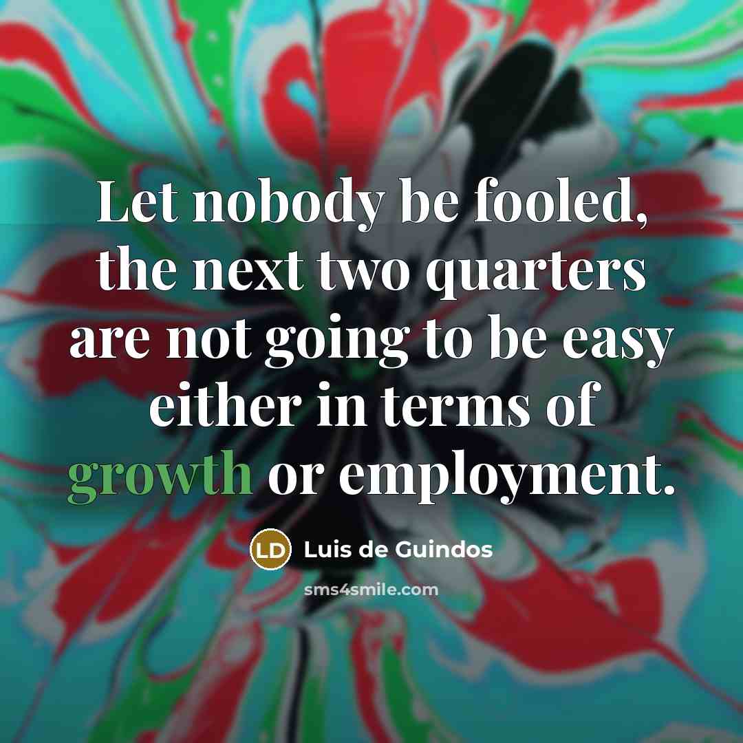 “Let nobody be fooled, the next two quarters are not…” quote by Luis de Guindos