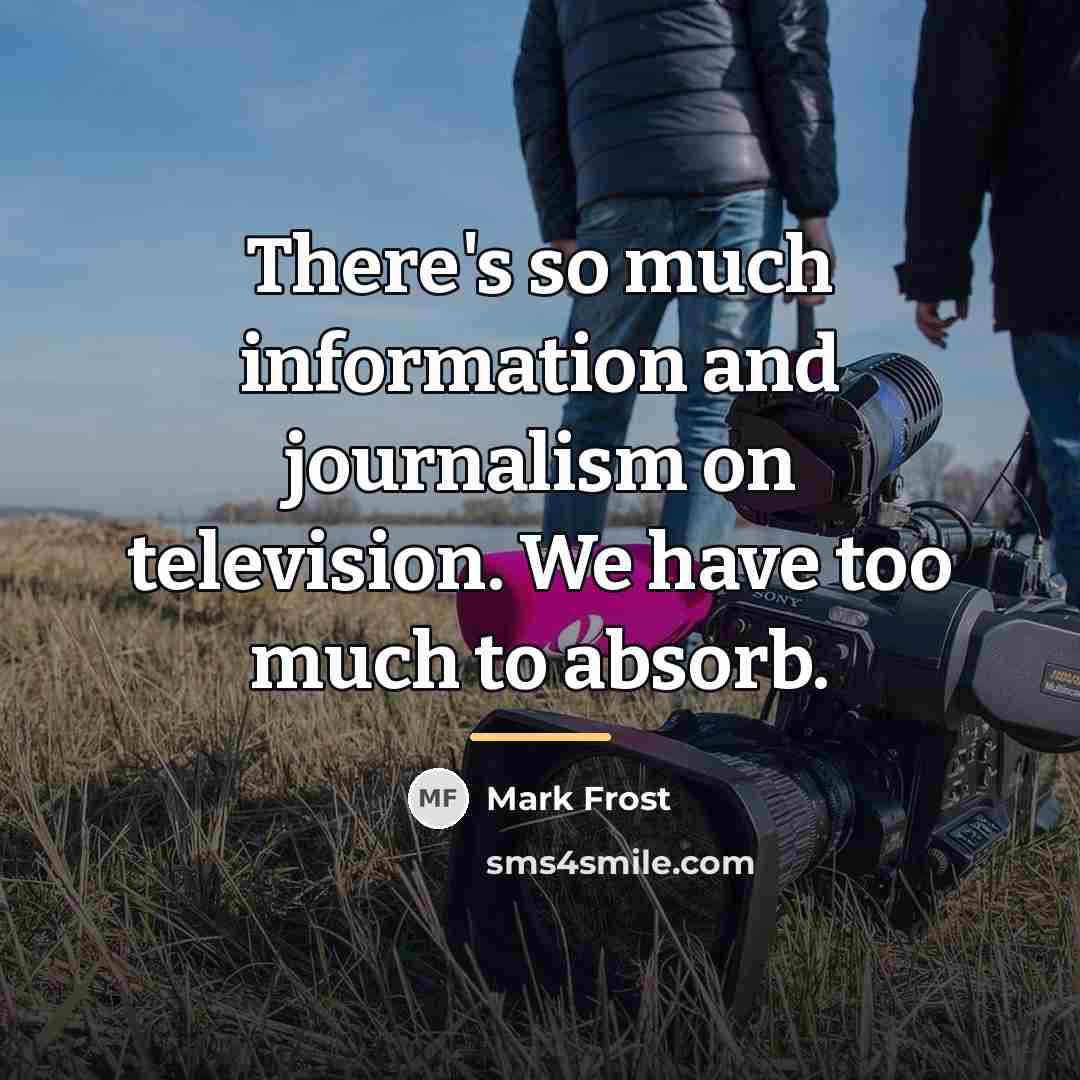 “There's so much information and journalism on television. We have…” quote by Mark Frost